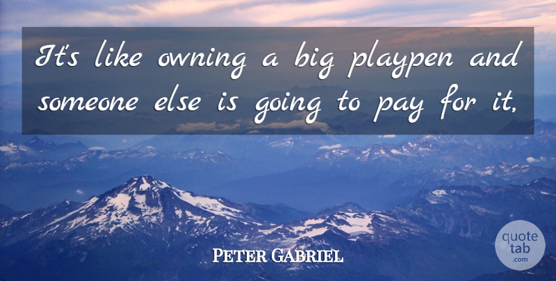 Peter Gabriel Quote About Owning, Pay: Its Like Owning A Big...