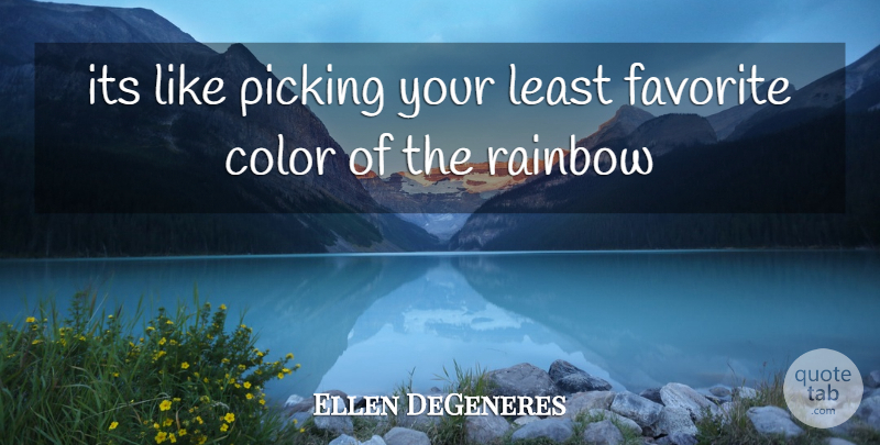 Ellen DeGeneres Quote About Color, Favorite, Picking, Rainbow: Its Like Picking Your Least...