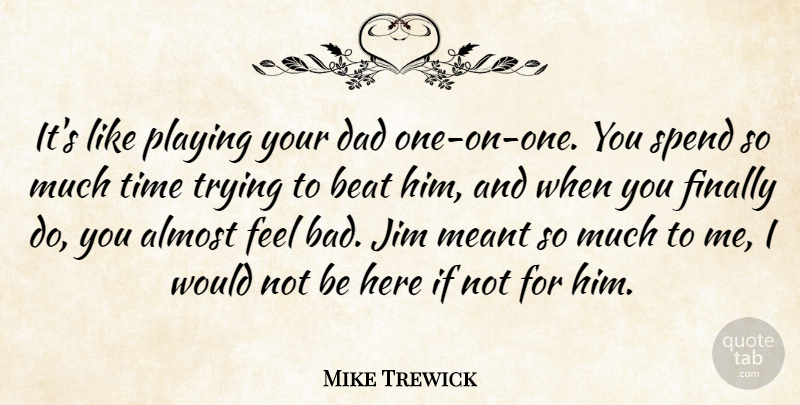 Mike Trewick Quote About Almost, Beat, Dad, Finally, Jim: Its Like Playing Your Dad...