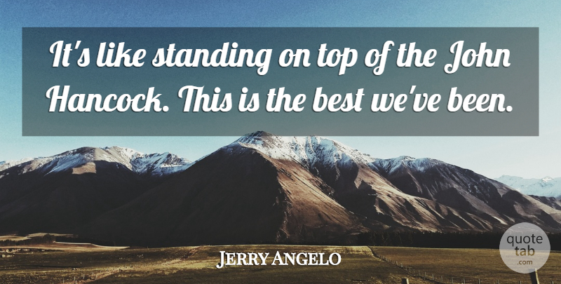 Jerry Angelo Quote About Best, John, Standing, Top: Its Like Standing On Top...