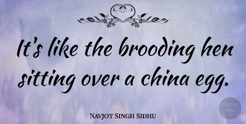 Navjot Singh Sidhu Quote About Eggs, Hens, Sitting: Its Like The Brooding Hen...