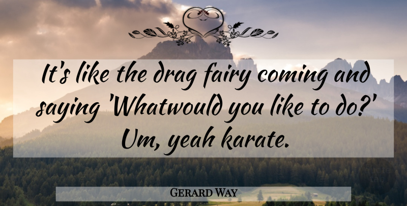 Gerard Way Quote About Coming, Drag, Fairy, Saying, Yeah: Its Like The Drag Fairy...