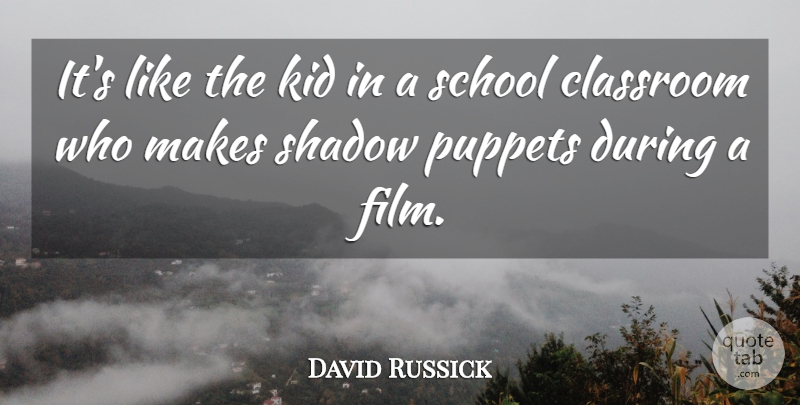 David Russick Quote About Classroom, Kid, Puppets, School, Shadow: Its Like The Kid In...