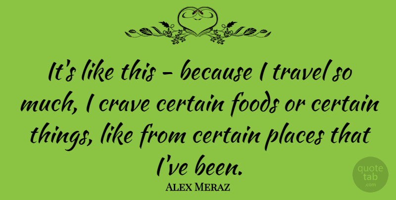 Alex Meraz Quote About Crave, Foods, Travel: Its Like This Because I...