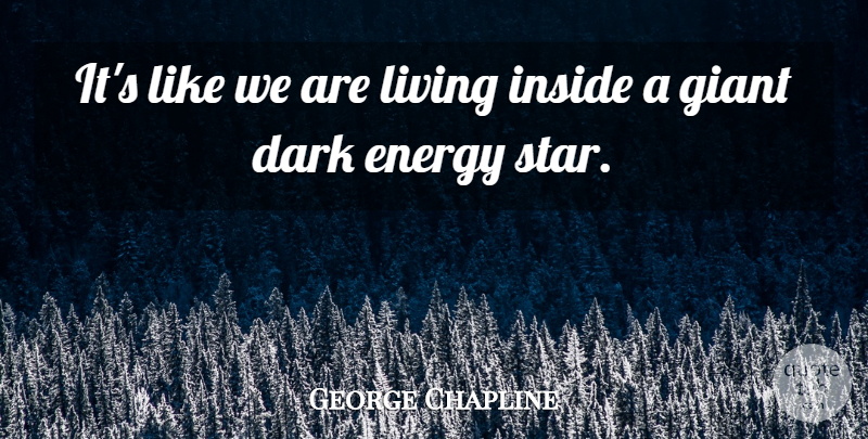 George Chapline Quote About Dark, Energy, Giant, Inside, Living: Its Like We Are Living...
