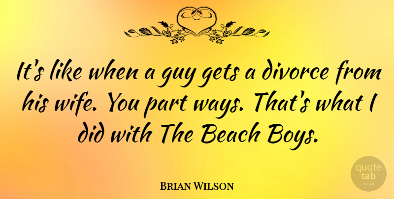 Brian Wilson Quote About Gets, Guy: Its Like When A Guy...