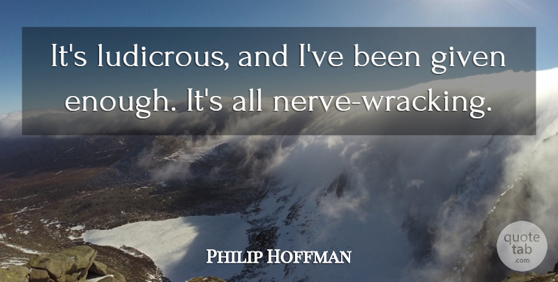 Philip Hoffman Quote About Given: Its Ludicrous And Ive Been...