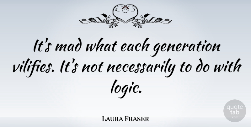 Laura Fraser Quote About undefined: Its Mad What Each Generation...