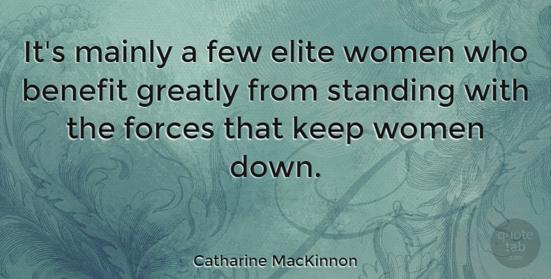 Catharine MacKinnon Quote About Benefits, Force, Standing: Its Mainly A Few Elite...