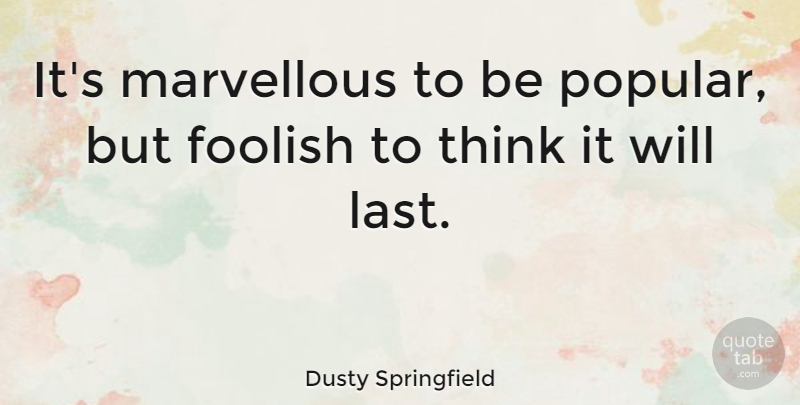 Dusty Springfield Quote About Stupid, Thinking, Lasts: Its Marvellous To Be Popular...
