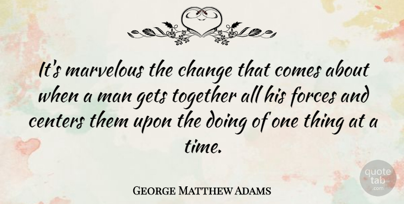 George Matthew Adams Quote About Men, Together, Force: Its Marvelous The Change That...