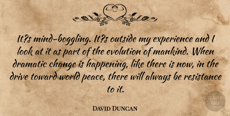 David Duncan Quote About Change, Dramatic, Drive, Evolution, Experience: Its Mind Boggling Its Outside...