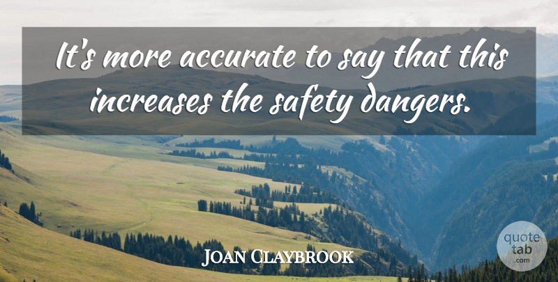 Joan Claybrook Quote About Accurate, Increases, Safety: Its More Accurate To Say...