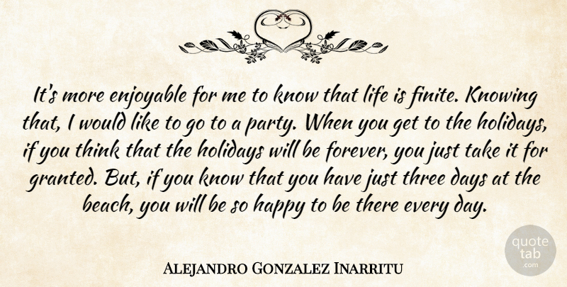 Alejandro Gonzalez Inarritu Quote About Party, Knowing, Life Is: Its More Enjoyable For Me...