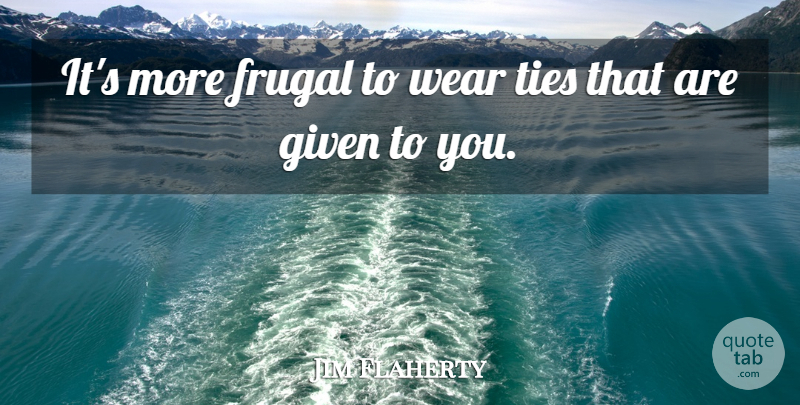 Jim Flaherty Quote About Ties: Its More Frugal To Wear...