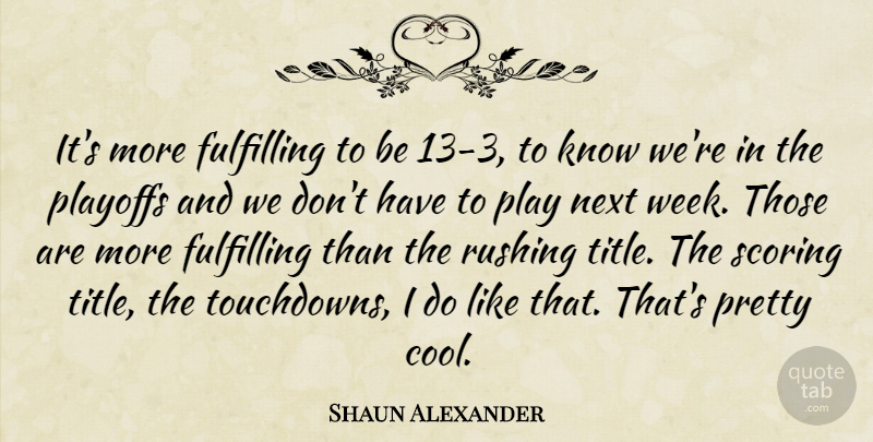 Shaun Alexander Quote About Fulfilling, Next, Playoffs, Rushing, Scoring: Its More Fulfilling To Be...
