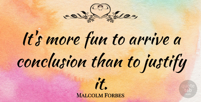 Malcolm Forbes Quote About Fun, Conclusion, Justify: Its More Fun To Arrive...