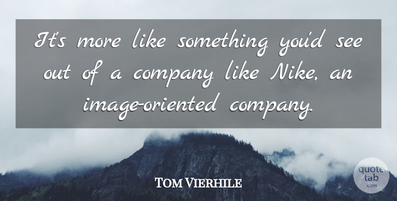 Tom Vierhile Quote About Company: Its More Like Something Youd...