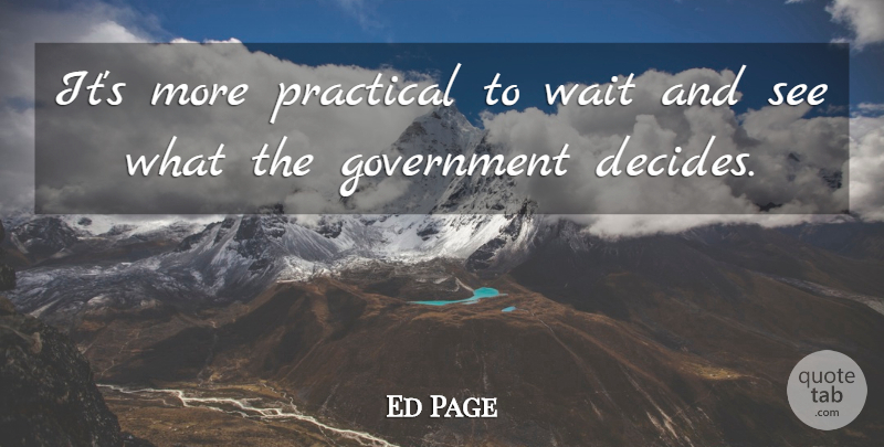 Ed Page Quote About Government, Practical, Wait: Its More Practical To Wait...