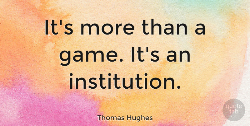 Thomas Hughes Quote About undefined: Its More Than A Game...