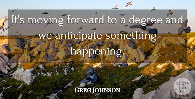 Greg Johnson Quote About Anticipate, Degree, Forward, Moving: Its Moving Forward To A...