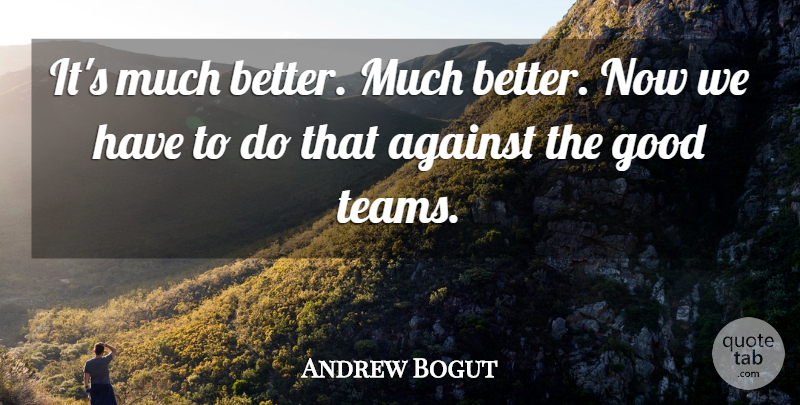 Andrew Bogut Quote About Against, Good: Its Much Better Much Better...