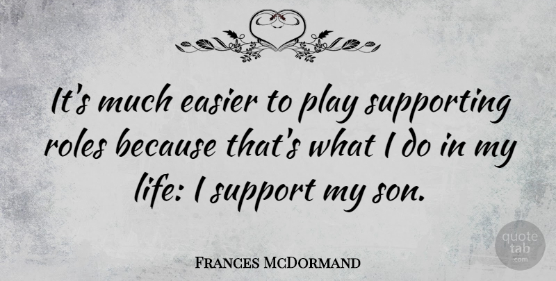 Frances McDormand Quote About Son, Play, Support: Its Much Easier To Play...