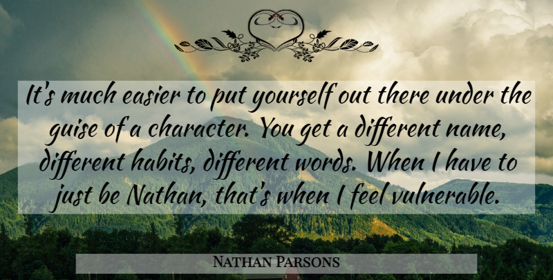 Nathan Parsons Quote About Character, Different, Vulnerable: Its Much Easier To Put...