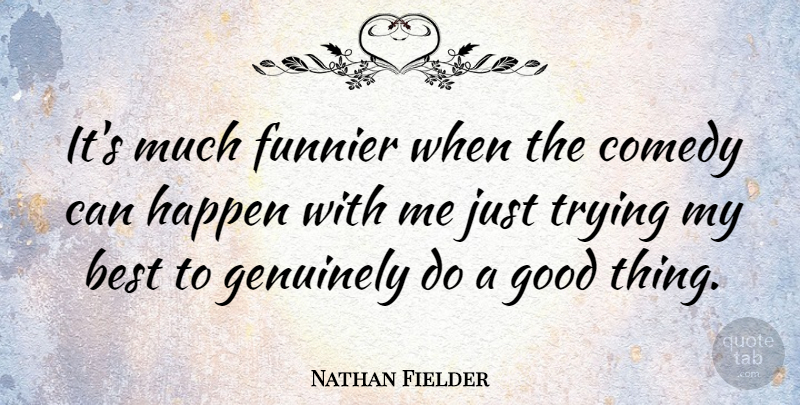 Nathan Fielder Quote About Best, Comedy, Funnier, Genuinely, Good: Its Much Funnier When The...