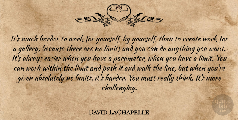 David LaChapelle Quote About Thinking, Challenges, Lines: Its Much Harder To Work...