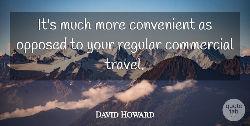 David Howard Quote About Commercial, Convenient, Opposed, Regular: Its Much More Convenient As...