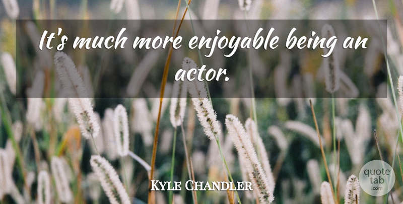 Kyle Chandler Quote About Actors, Enjoyable: Its Much More Enjoyable Being...