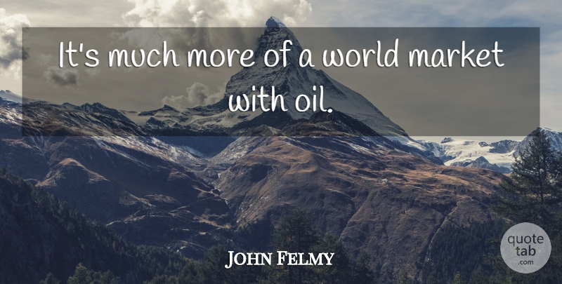 John Felmy Quote About Market: Its Much More Of A...