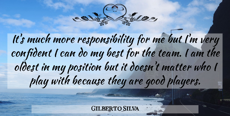 Gilberto Silva Quote About Best, Confident, Good, Matter, Oldest: Its Much More Responsibility For...