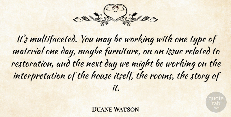 Duane Watson Quote About House, Issue, Material, Maybe, Might: Its Multifaceted You May Be...