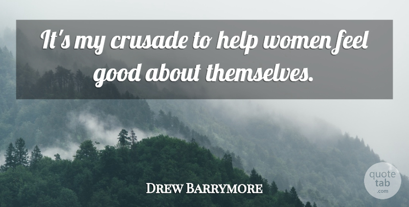 Drew Barrymore Quote About Feel Good, Helping, Crusades: Its My Crusade To Help...