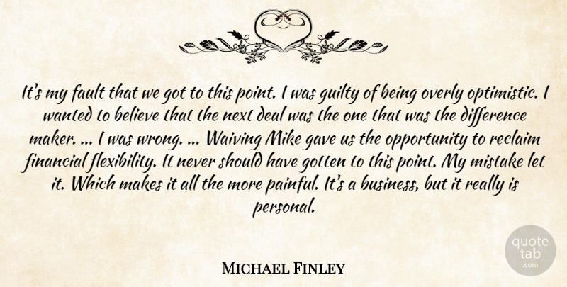 Michael Finley Quote About Believe, Deal, Difference, Fault, Financial: Its My Fault That We...