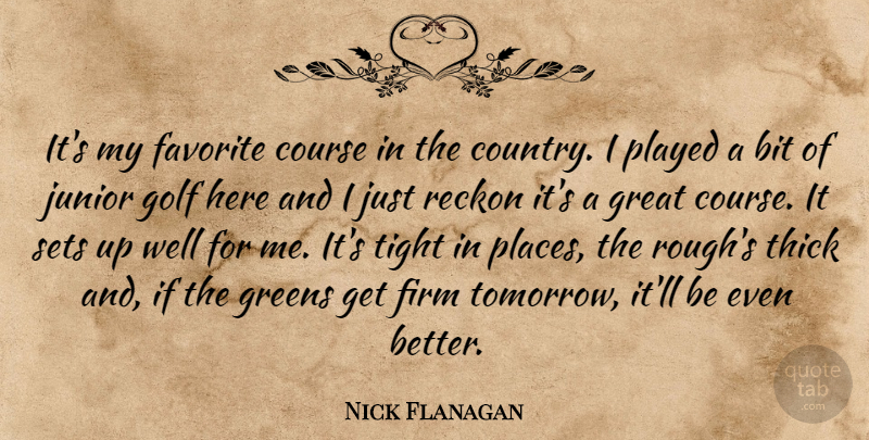Nick Flanagan Quote About Bit, Course, Favorite, Firm, Golf: Its My Favorite Course In...