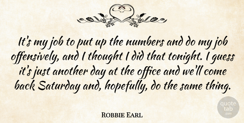 Robbie Earl Quote About Guess, Job, Numbers, Office, Saturday: Its My Job To Put...