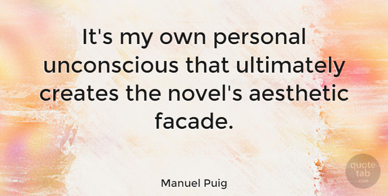 Manuel Puig Quote About Novel, Facade, Aesthetic: Its My Own Personal Unconscious...