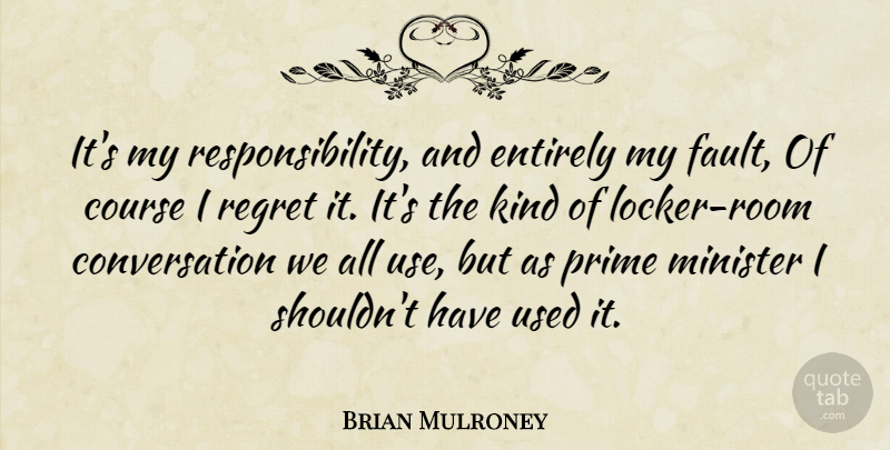 Brian Mulroney Quote About Conversation, Entirely, Minister, Prime: Its My Responsibility And Entirely...
