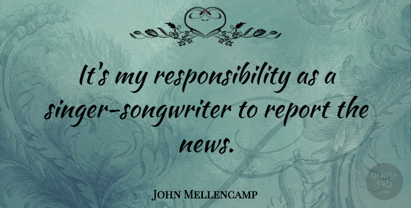 John Mellencamp Quote About Responsibility, Media, Singers: Its My Responsibility As A...