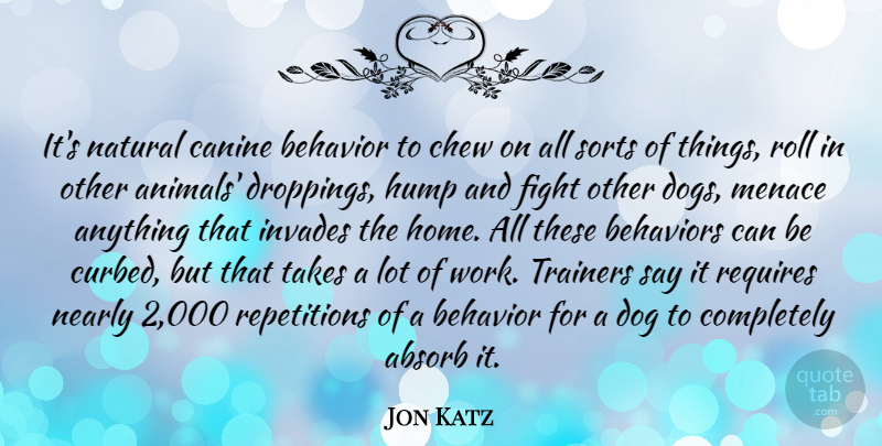 Jon Katz Quote About Absorb, Behavior, Chew, Fight, Home: Its Natural Canine Behavior To...