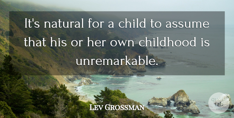 Lev Grossman Quote About Children, Childhood, Assuming: Its Natural For A Child...