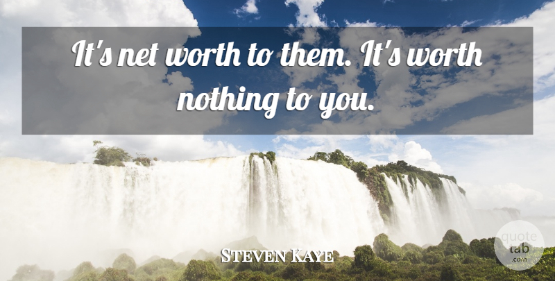 Steven Kaye Quote About Net, Worth: Its Net Worth To Them...