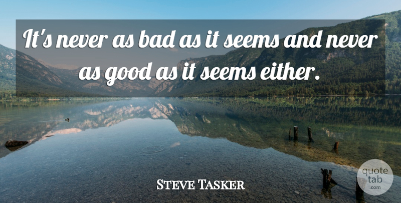 Steve Tasker Quote About Bad, Good, Seems: Its Never As Bad As...