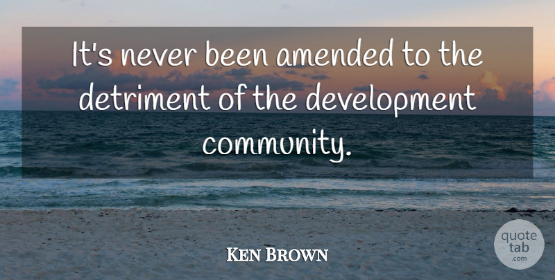Ken Brown Quote About Amended, Detriment: Its Never Been Amended To...