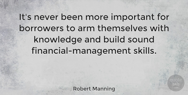 Robert Manning Quote About Arm, Borrowers, Build, Knowledge, Themselves: Its Never Been More Important...
