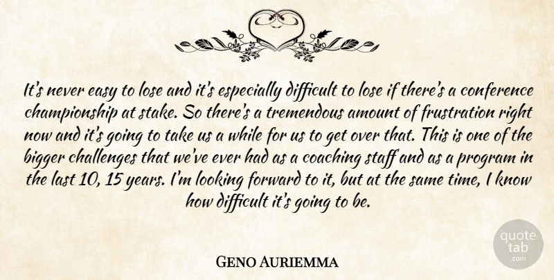 Geno Auriemma Quote About Amount, Bigger, Challenges, Coaching, Conference: Its Never Easy To Lose...