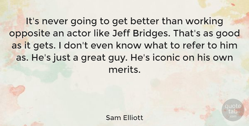 Sam Elliott Quote About Good, Great, Iconic, Jeff, Opposite: Its Never Going To Get...